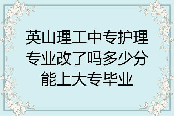 英山理工中专护理专业改了吗多少分能上大专毕业