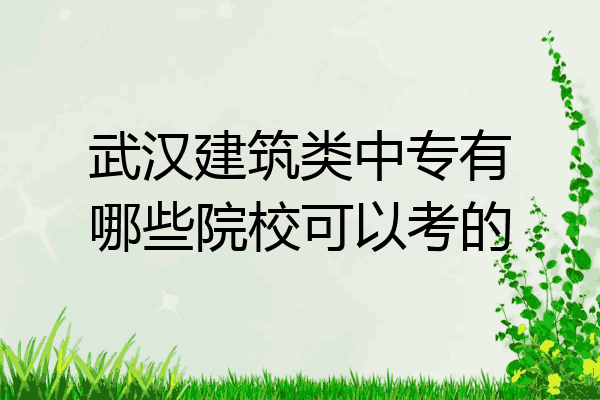 武汉建筑类中专有哪些院校可以考的
