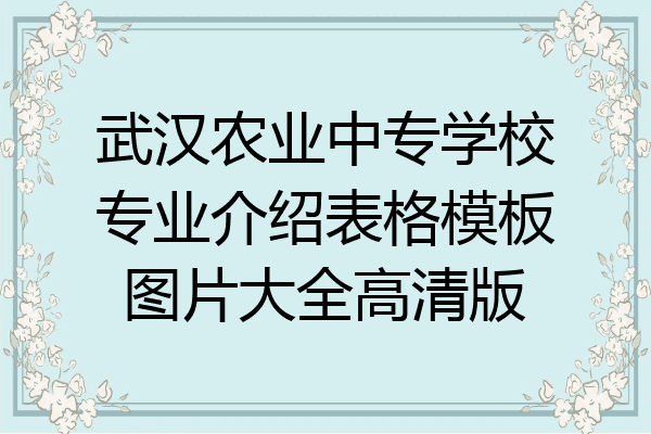 武汉农业中专学校专业介绍表格模板图片大全高清版