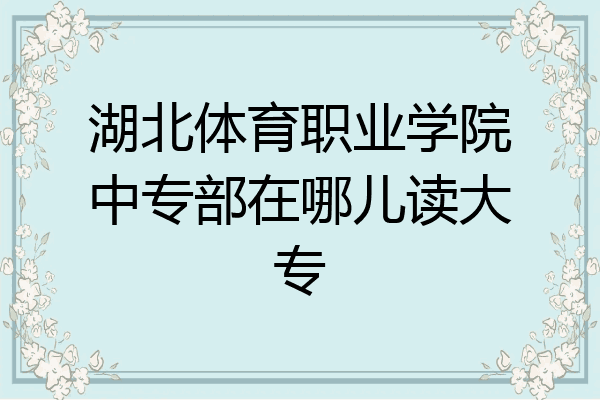 湖北体育职业学院中专部在哪儿读大专