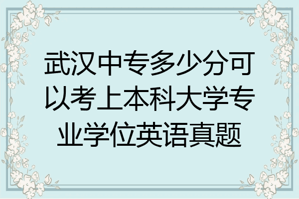 武汉中专多少分可以考上本科大学专业学位英语真题