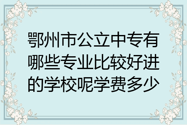 鄂州市公立中专有哪些专业比较好进的学校呢学费多少