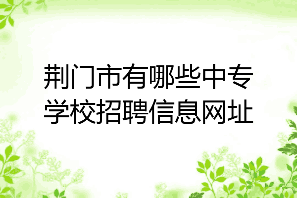 荆门市有哪些中专学校招聘信息网址