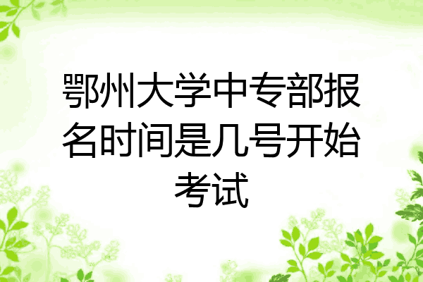 鄂州大学中专部报名时间是几号开始考试