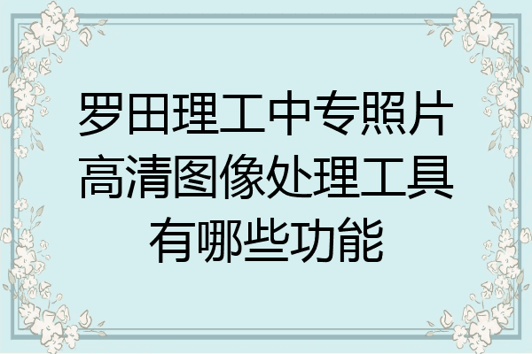 罗田理工中专照片高清图像处理工具有哪些功能