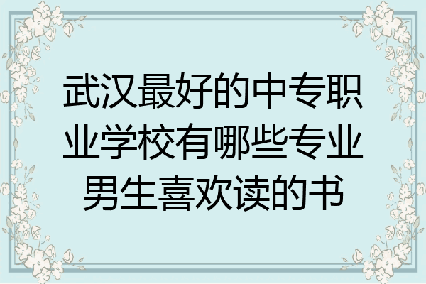 武汉最好的中专职业学校有哪些专业男生喜欢读的书