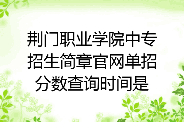 荆门职业学院中专招生简章官网单招分数查询时间是