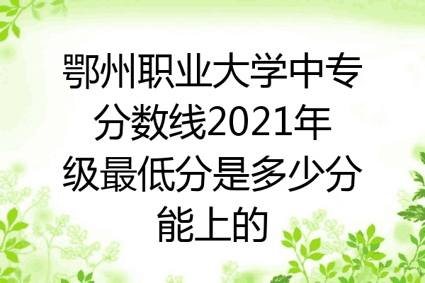 鄂州职业大学中专分数线2021年级最低分是多少分能上的