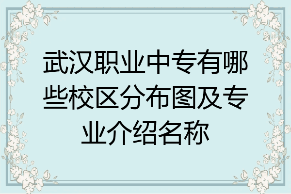 武汉职业中专有哪些校区分布图及专业介绍名称