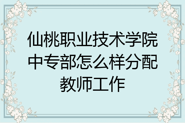 仙桃职业技术学院中专部怎么样分配教师工作