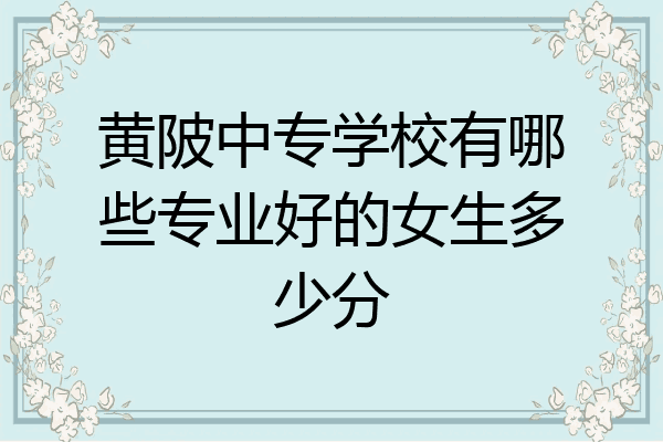 黄陂中专学校有哪些专业好的女生多少分