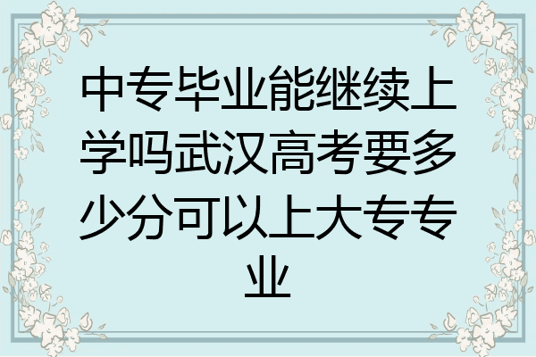 中专毕业能继续上学吗武汉高考要多少分可以上大专专业
