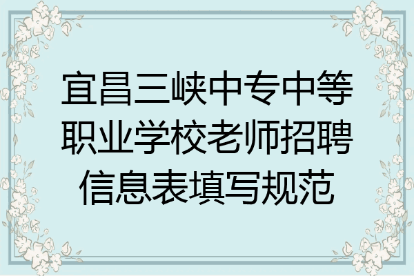 宜昌三峡中专中等职业学校老师招聘信息表填写规范
