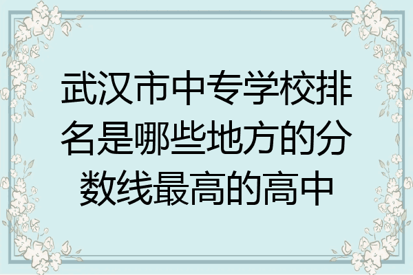 武汉市中专学校排名是哪些地方的分数线最高的高中