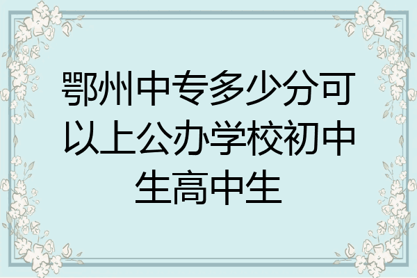 鄂州中专多少分可以上公办学校初中生高中生