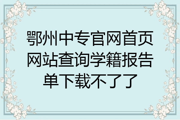 鄂州中专官网首页网站查询学籍报告单下载不了了