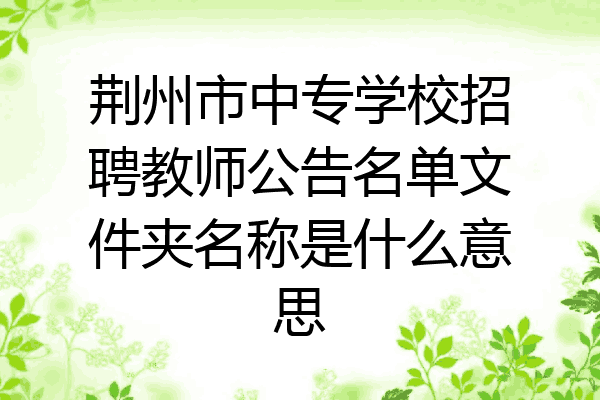 荆州市中专学校招聘教师公告名单文件夹名称是什么意思