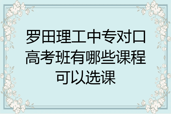 罗田理工中专对口高考班有哪些课程可以选课