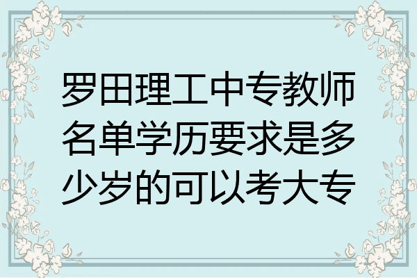 罗田理工中专教师名单学历要求是多少岁的可以考大专