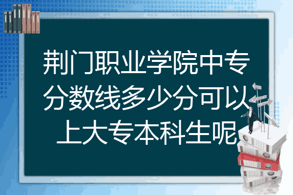 荆门职业学院中专分数线多少分可以上大专本科生呢