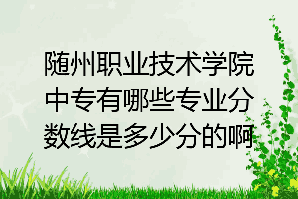 随州职业技术学院中专有哪些专业分数线是多少分的啊
