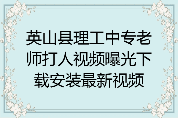 英山县理工中专老师打人视频曝光下载安装最新视频