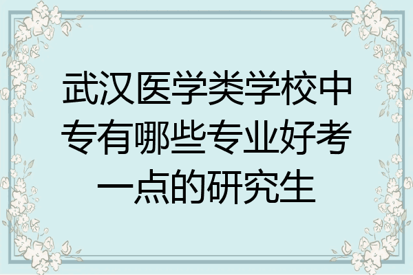 武汉医学类学校中专有哪些专业好考一点的研究生