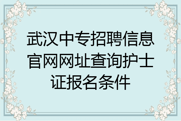 武汉中专招聘信息官网网址查询护士证报名条件