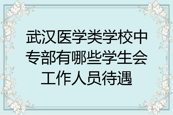 武汉医学类学校中专部有哪些学生会工作人员待遇