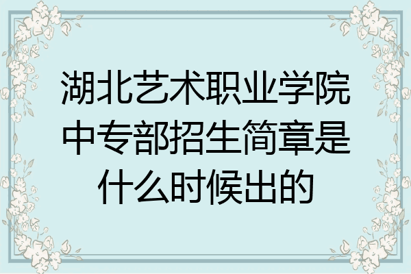 湖北艺术职业学院中专部招生简章是什么时候出的