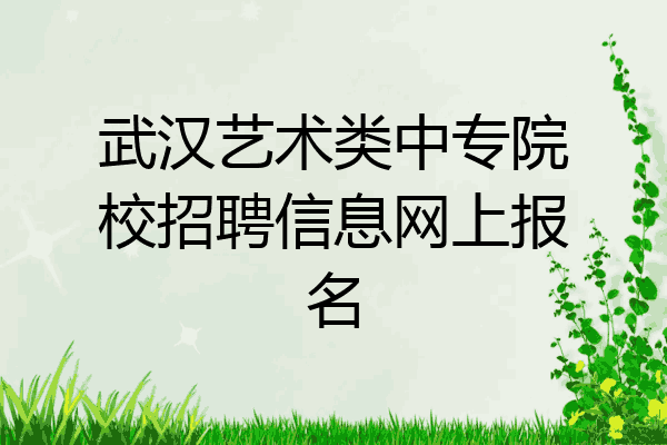 武汉艺术类中专院校招聘信息网上报名