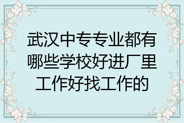 武汉中专专业都有哪些学校好进厂里工作好找工作的