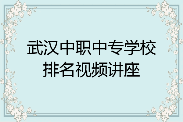 武汉中职中专学校排名视频讲座