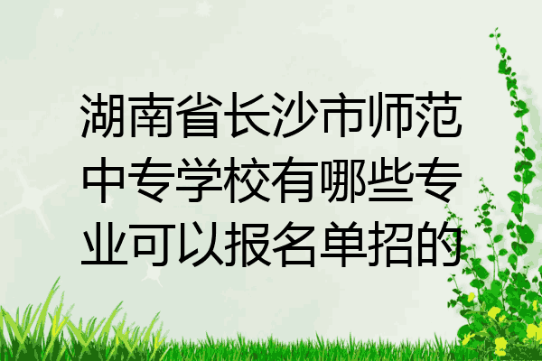 湖南省长沙市师范中专学校有哪些专业可以报名单招的