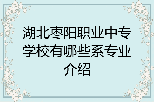 湖北枣阳职业中专学校有哪些系专业介绍