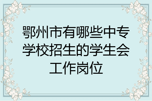 鄂州市有哪些中专学校招生的学生会工作岗位