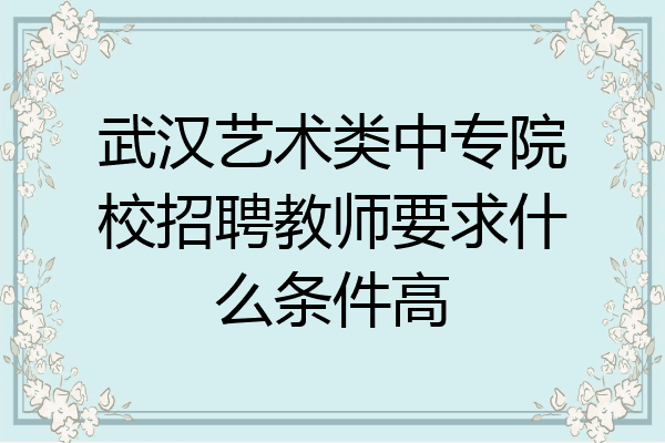 武汉艺术类中专院校招聘教师要求什么条件高