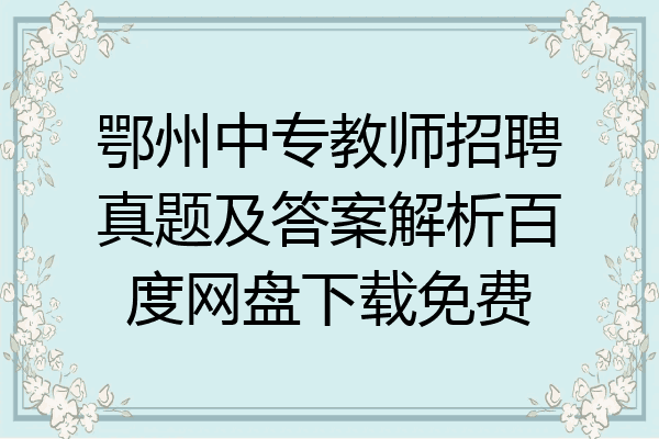 鄂州中专教师招聘真题及答案解析百度网盘下载免费