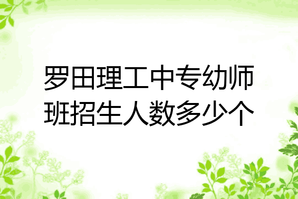 罗田理工中专幼师班招生人数多少个