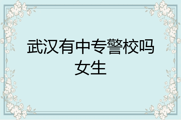 武汉有中专警校吗女生