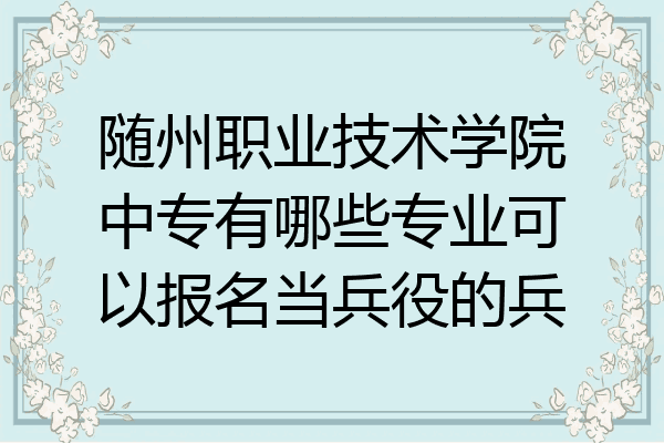 随州职业技术学院中专有哪些专业可以报名当兵役的兵