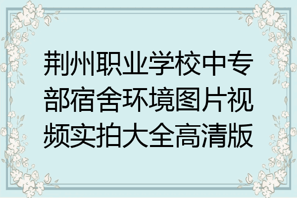 荆州职业学校中专部宿舍环境图片视频实拍大全高清版