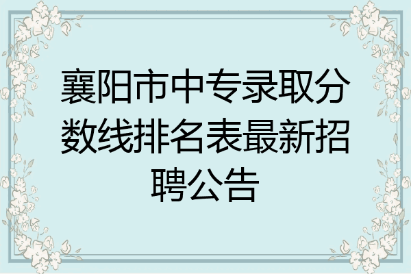 襄阳市中专录取分数线排名表最新招聘公告