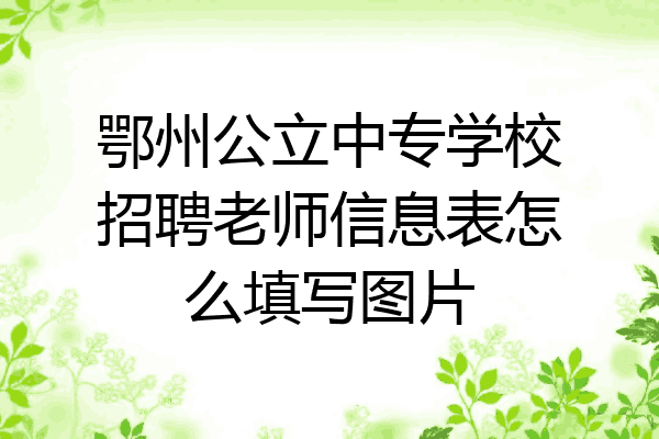 鄂州公立中专学校招聘老师信息表怎么填写图片