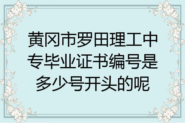 黄冈市罗田理工中专毕业证书编号是多少号开头的呢