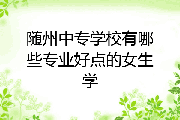 随州中专学校有哪些专业好点的女生学