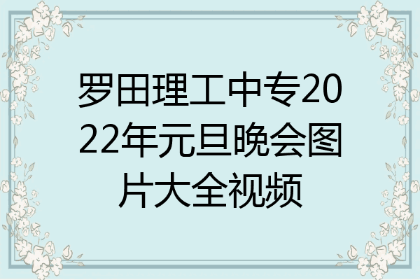 罗田理工中专2022年元旦晚会图片大全视频