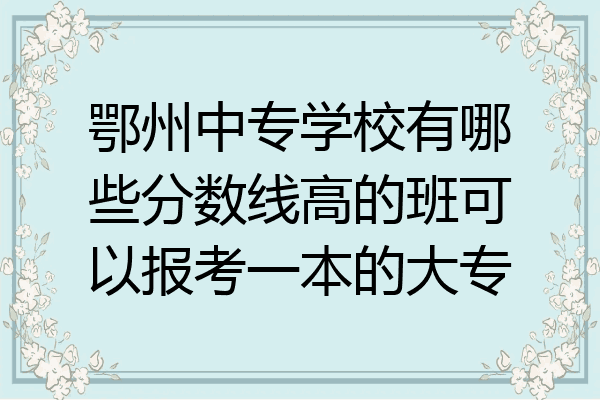 鄂州中专学校有哪些分数线高的班可以报考一本的大专