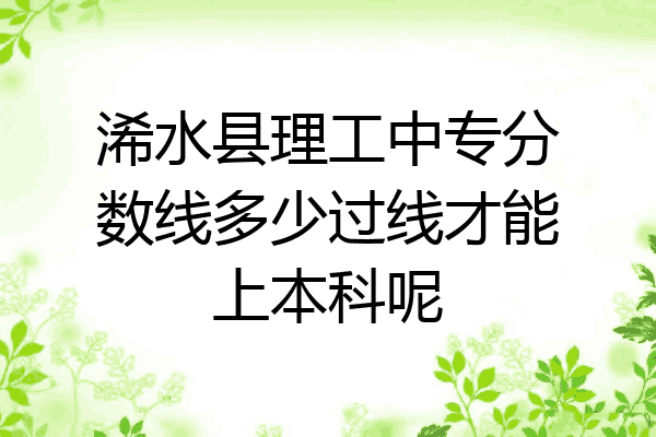 浠水县理工中专分数线多少过线才能上本科呢