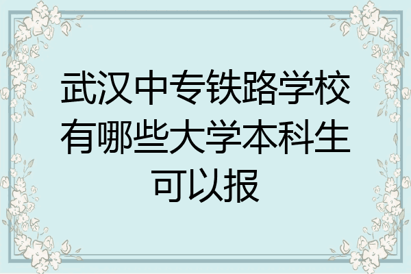 武汉中专铁路学校有哪些大学本科生可以报